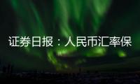 證券日報：人民幣匯率保持穩(wěn)定有堅實支撐