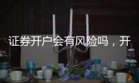 證券開戶會有風險嗎，開了賬戶之后對個人有沒有什么影響啊