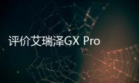 評價艾瑞澤GX Pro 配置升級誠意滿滿