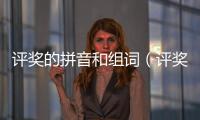 評獎的拼音和組詞（評獎的拼音）