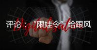 評(píng)論：“限娃令”給跟風(fēng)制作提了個(gè)醒【熱點(diǎn)新聞】風(fēng)尚中國(guó)網(wǎng)