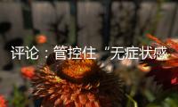 評論：管控住“無癥狀感染者”這個關鍵變量