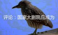 評論：國家大劇院應成為開放的藝術廣場