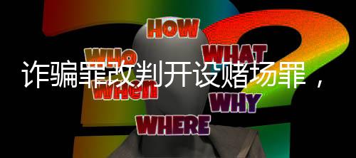 詐騙罪改判開(kāi)設(shè)賭場(chǎng)罪，一網(wǎng)購(gòu)平臺(tái)案27名被告人獲減刑