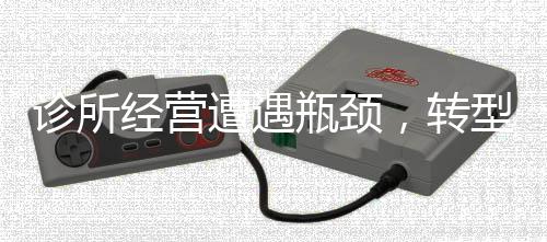 診所經營遭遇瓶頸，轉型還是轉讓？