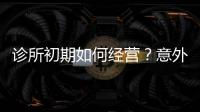 診所初期如何經營？意外處理決定“成敗”！