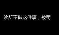 診所不做這件事，被罰 120 萬！別跟法律開玩笑