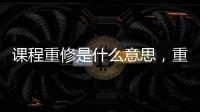 課程重修是什么意思，重修是什么意思