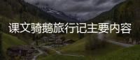 課文騎鵝旅行記主要內容 六年級騎鵝旅行記梗概