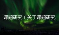 課題研究（關(guān)于課題研究的基本情況說明介紹）