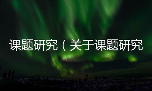 課題研究（關于課題研究的基本情況說明介紹）