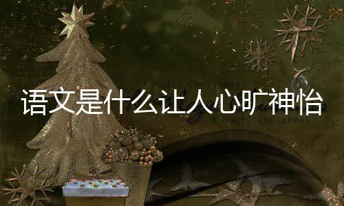 語文是什么讓人心曠神怡（語文是）