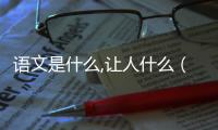 語文是什么,讓人什么（語文是）