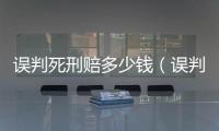 誤判死刑賠多少錢（誤判死刑）
