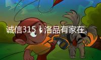 誠信315丨洛品有家在行動，每一款產(chǎn)品都是承諾！