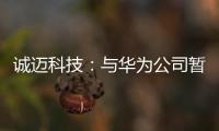 誠邁科技：與華為公司暫不存在媒體報道的“實質性深度合作”】