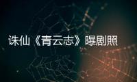 誅仙《青云志》曝劇照 頂級陣容打造仙俠世界【熱點新聞】風尚中國網(wǎng)