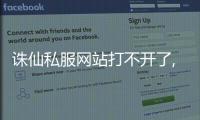 誅仙私服網站打不開了,誅仙私服今天網站怎么打不開了