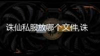 誅仙私服放哪個文件,誅仙2私服下載到那個官服文件夾才能玩？