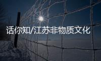 話你知/江蘇非物質(zhì)文化遺產(chǎn)介紹