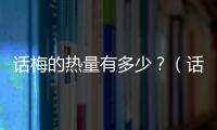 話梅的熱量有多少？（話梅的營養(yǎng)價值及熱量分析）