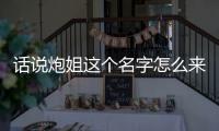話說炮姐這個名字怎么來的