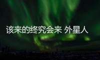 該來(lái)的終究會(huì)來(lái) 外星人一定在覬覦我們的資源