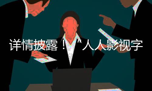 詳情披露！“人人影視字幕組”侵犯著作權案始末