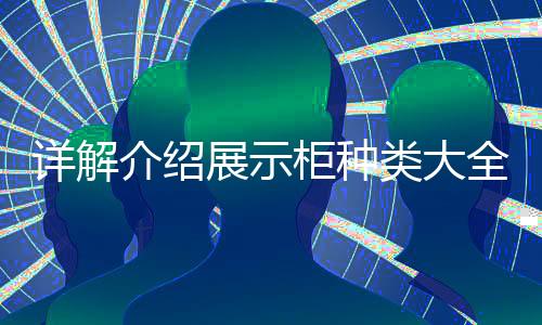 詳解介紹展示柜種類大全