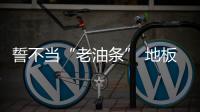 誓不當(dāng)“老油條” 地板企業(yè)發(fā)展要“求變”