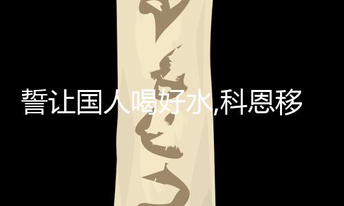 誓讓國人喝好水,科恩移動水吧節,全國免費體驗中...