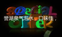譽湖泉氣泡水，口味佳，更清新，有顏更任性！