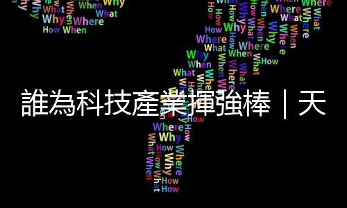 誰為科技產業揮強棒｜天下雜誌