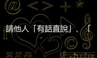 請他人「有話直說」、「開門見山」，該如何用英文表達(dá)？