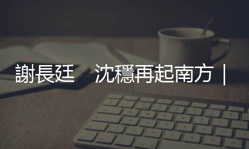 謝長廷　沈穩再起南方｜天下雜誌