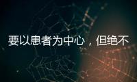 要以患者為中心，但絕不能縱容患者以自我為中心