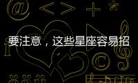 要注意，這些星座容易招小人