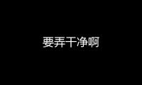 要弄干凈啊