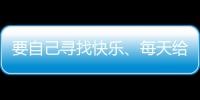 要自己尋找快樂、每天給自己一個希望（給自己一個希望）