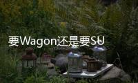 要Wagon還是要SUV 明銳旅行車與逍客如何選