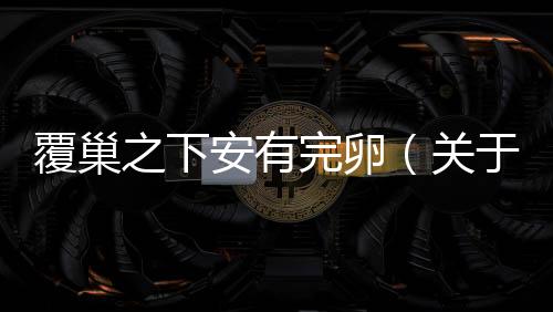 覆巢之下安有完卵（關(guān)于覆巢之下安有完卵的基本情況說明介紹）