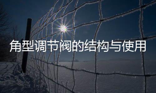 角型調(diào)節(jié)閥的結構與使用