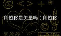 角位移是矢量嗎（角位移）
