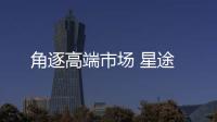 角逐高端市場 星途