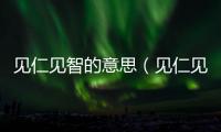 見仁見智的意思（見仁見智的出處及造句）