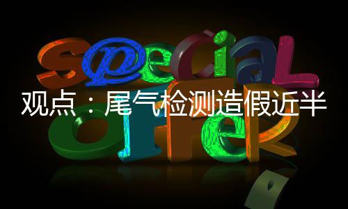 觀點(diǎn)：尾氣檢測(cè)造假近半年無(wú)問(wèn)責(zé) 太詭異