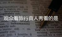觀眾看旅行真人秀看的是什么?