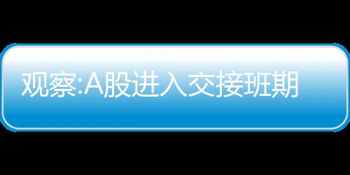 觀察:A股進入交接班期，誰來接棒？