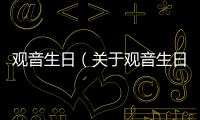 觀音生日（關于觀音生日的基本情況說明介紹）