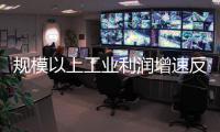 規模以上工業利潤增速反彈 工業領域正全面回暖